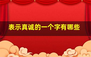 表示真诚的一个字有哪些