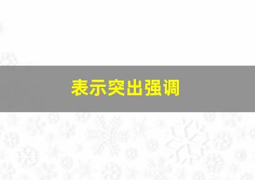 表示突出强调