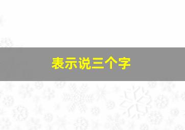 表示说三个字