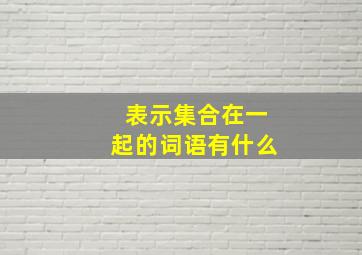 表示集合在一起的词语有什么