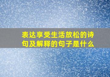 表达享受生活放松的诗句及解释的句子是什么