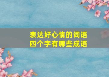 表达好心情的词语四个字有哪些成语