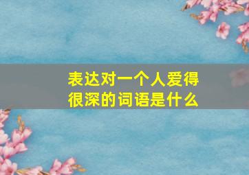 表达对一个人爱得很深的词语是什么