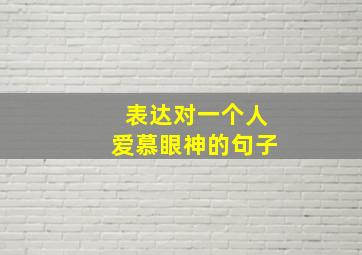 表达对一个人爱慕眼神的句子