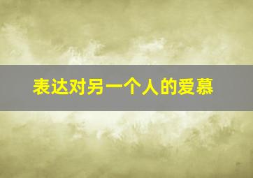 表达对另一个人的爱慕