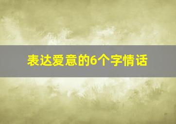 表达爱意的6个字情话