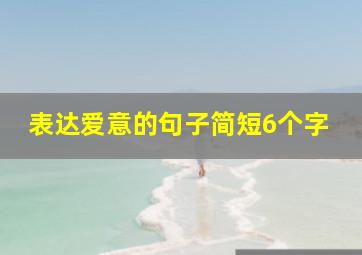 表达爱意的句子简短6个字