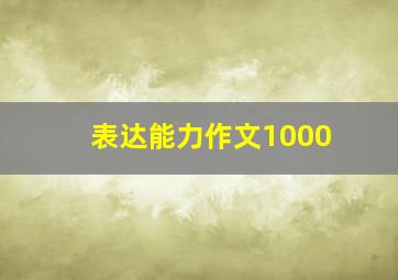 表达能力作文1000