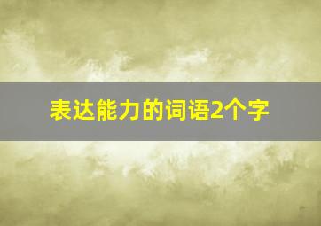 表达能力的词语2个字