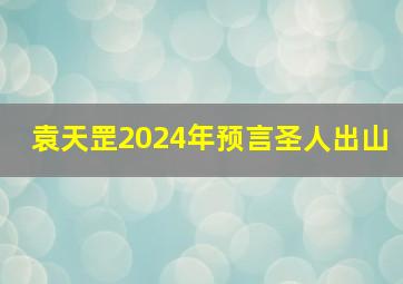 袁天罡2024年预言圣人出山