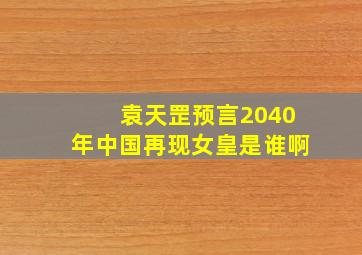 袁天罡预言2040年中国再现女皇是谁啊