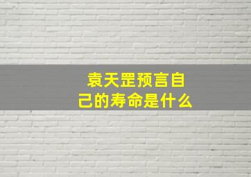 袁天罡预言自己的寿命是什么