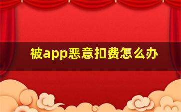 被app恶意扣费怎么办