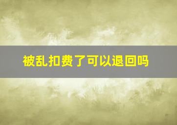 被乱扣费了可以退回吗