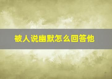 被人说幽默怎么回答他