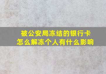 被公安局冻结的银行卡怎么解冻个人有什么影响