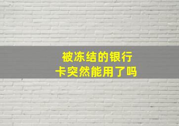 被冻结的银行卡突然能用了吗