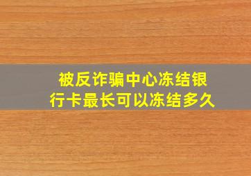 被反诈骗中心冻结银行卡最长可以冻结多久