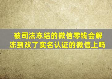 被司法冻结的微信零钱会解冻到改了实名认证的微信上吗