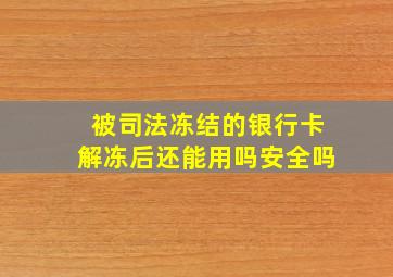 被司法冻结的银行卡解冻后还能用吗安全吗