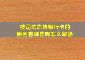 被司法冻结银行卡的原因有哪些呢怎么解除