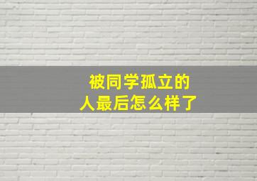 被同学孤立的人最后怎么样了