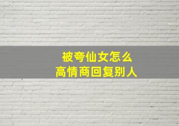 被夸仙女怎么高情商回复别人