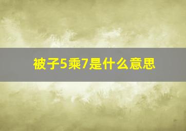 被子5乘7是什么意思