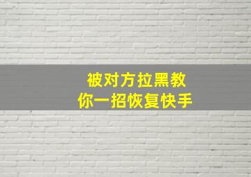 被对方拉黑教你一招恢复快手