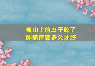 被山上的虫子咬了肿痛痒要多久才好