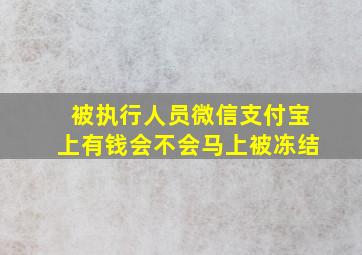 被执行人员微信支付宝上有钱会不会马上被冻结