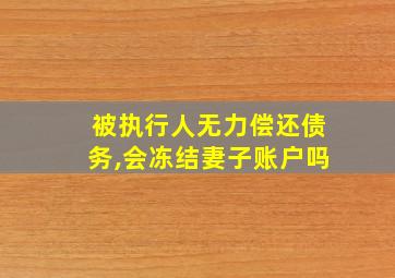 被执行人无力偿还债务,会冻结妻子账户吗