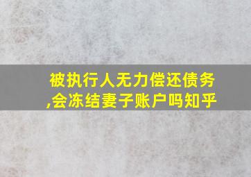 被执行人无力偿还债务,会冻结妻子账户吗知乎