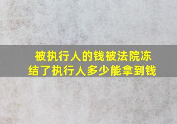 被执行人的钱被法院冻结了执行人多少能拿到钱