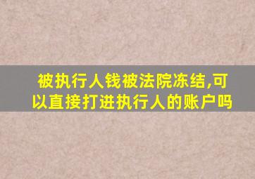 被执行人钱被法院冻结,可以直接打进执行人的账户吗