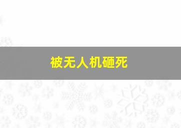 被无人机砸死