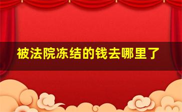 被法院冻结的钱去哪里了