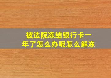 被法院冻结银行卡一年了怎么办呢怎么解冻