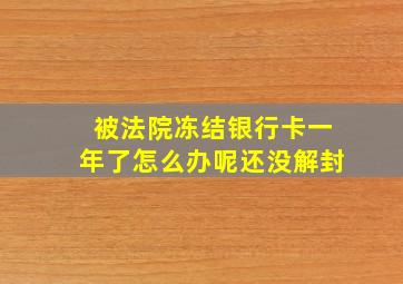 被法院冻结银行卡一年了怎么办呢还没解封