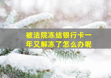 被法院冻结银行卡一年又解冻了怎么办呢