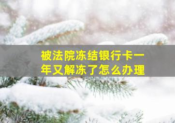 被法院冻结银行卡一年又解冻了怎么办理