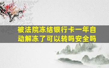 被法院冻结银行卡一年自动解冻了可以转吗安全吗