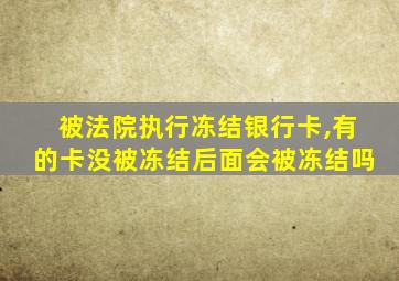 被法院执行冻结银行卡,有的卡没被冻结后面会被冻结吗