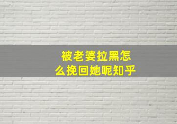 被老婆拉黑怎么挽回她呢知乎