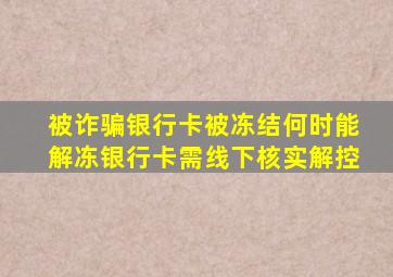 被诈骗银行卡被冻结何时能解冻银行卡需线下核实解控