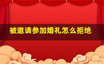 被邀请参加婚礼怎么拒绝