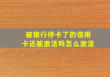 被银行停卡了的信用卡还能激活吗怎么激活