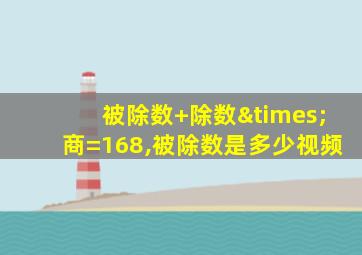 被除数+除数×商=168,被除数是多少视频