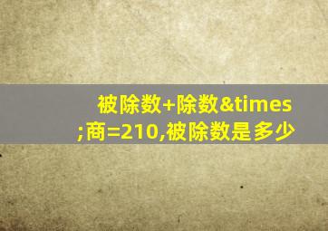 被除数+除数×商=210,被除数是多少