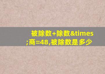 被除数+除数×商=48,被除数是多少